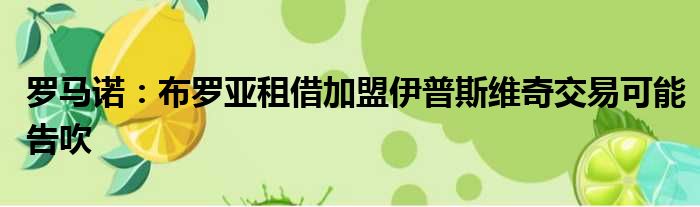 罗马诺：布罗亚租借加盟伊普斯维奇交易可能告吹