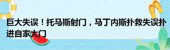 巨大失误！托马斯射门，马丁内斯扑救失误扑进自家大门