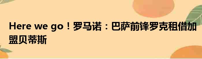 Here we go！罗马诺：巴萨前锋罗克租借加盟贝蒂斯