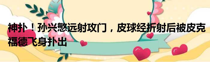 神扑！孙兴慜远射攻门，皮球经折射后被皮克福德飞身扑出