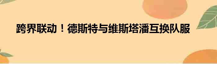 跨界联动！德斯特与维斯塔潘互换队服