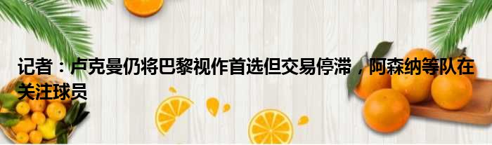 记者：卢克曼仍将巴黎视作首选但交易停滞，阿森纳等队在关注球员