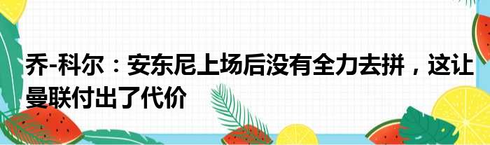 乔-科尔：安东尼上场后没有全力去拼，这让曼联付出了代价