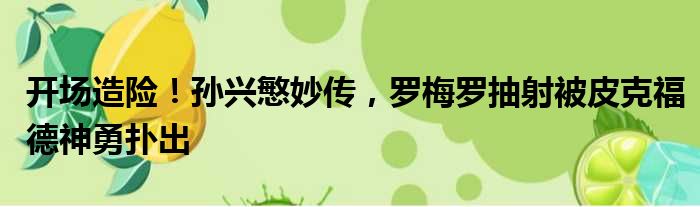 开场造险！孙兴慜妙传，罗梅罗抽射被皮克福德神勇扑出