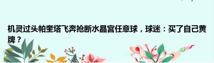 机灵过头帕奎塔飞奔抢断水晶宫任意球，球迷：买了自己黄牌？