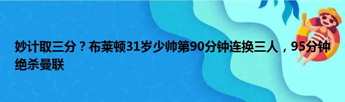 妙计取三分？布莱顿31岁少帅第90分钟连换三人，95分钟绝杀曼联