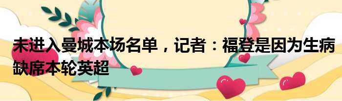 未进入曼城本场名单，记者：福登是因为生病缺席本轮英超