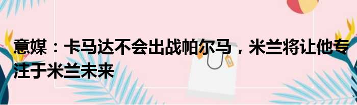 意媒：卡马达不会出战帕尔马，米兰将让他专注于米兰未来