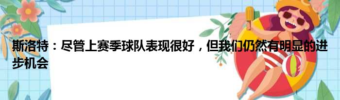 斯洛特：尽管上赛季球队表现很好，但我们仍然有明显的进步机会