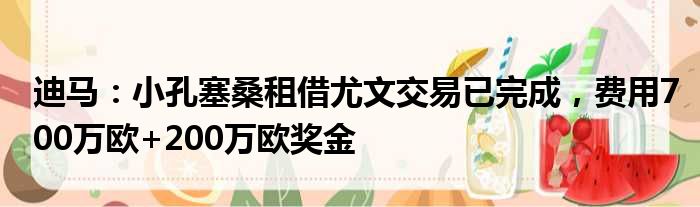 迪马：小孔塞桑租借尤文交易已完成，费用700万欧+200万欧奖金