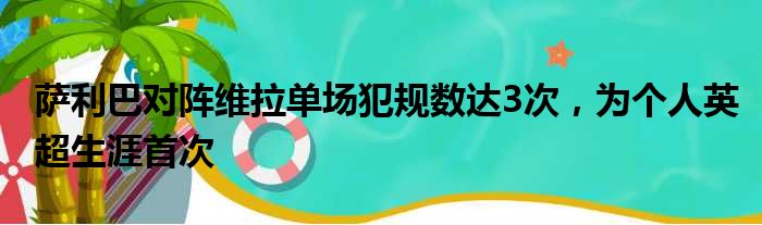 萨利巴对阵维拉单场犯规数达3次，为个人英超生涯首次