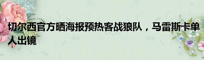 切尔西官方晒海报预热客战狼队，马雷斯卡单人出镜