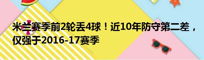 米兰赛季前2轮丢4球！近10年防守第二差，仅强于2016-17赛季