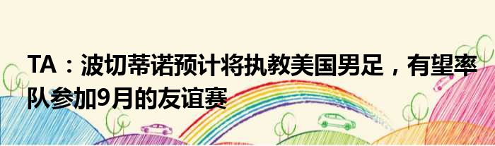 TA：波切蒂诺预计将执教美国男足，有望率队参加9月的友谊赛
