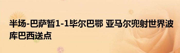 半场-巴萨暂1-1毕尔巴鄂 亚马尔兜射世界波库巴西送点