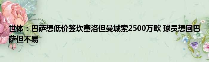 世体：巴萨想低价签坎塞洛但曼城索2500万欧 球员想回巴萨但不易