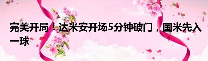 完美开局！达米安开场5分钟破门，国米先入一球