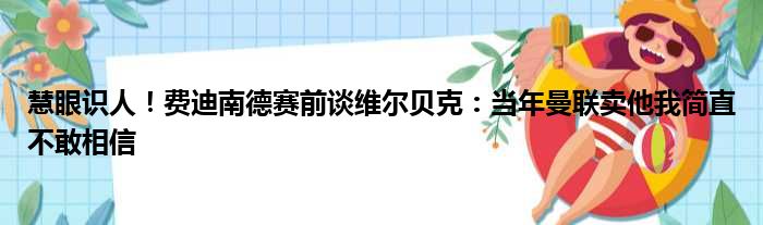 慧眼识人！费迪南德赛前谈维尔贝克：当年曼联卖他我简直不敢相信