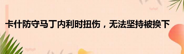 卡什防守马丁内利时扭伤，无法坚持被换下