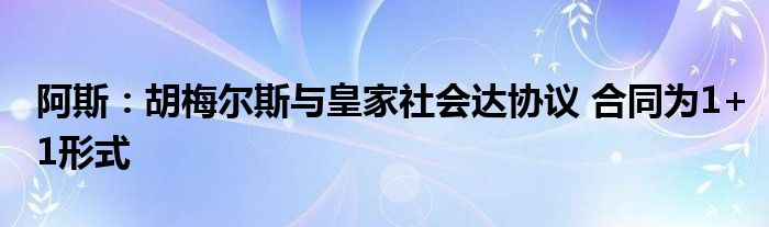 阿斯：胡梅尔斯与皇家社会达协议 合同为1+1形式