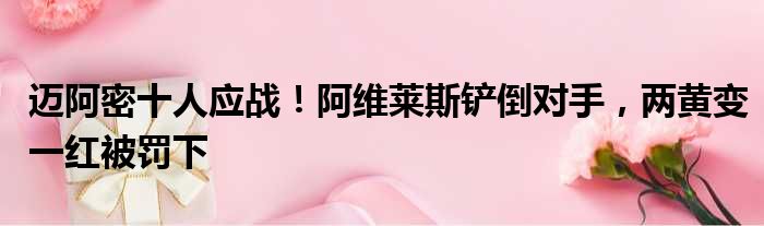 迈阿密十人应战！阿维莱斯铲倒对手，两黄变一红被罚下