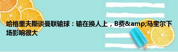 哈格里夫斯谈曼联输球：输在换人上，B费&马奎尔下场影响很大