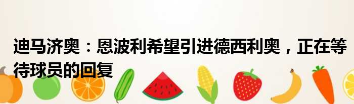 迪马济奥：恩波利希望引进德西利奥，正在等待球员的回复