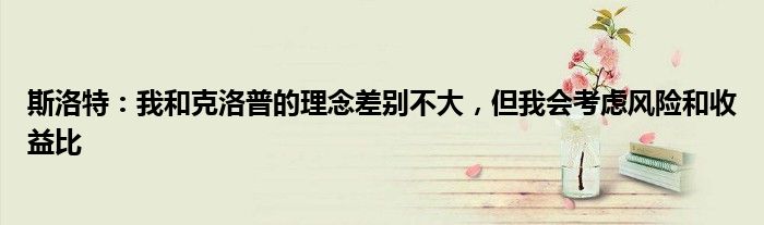 斯洛特：我和克洛普的理念差别不大，但我会考虑风险和收益比