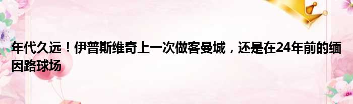 年代久远！伊普斯维奇上一次做客曼城，还是在24年前的缅因路球场