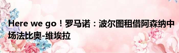 Here we go！罗马诺：波尔图租借阿森纳中场法比奥-维埃拉