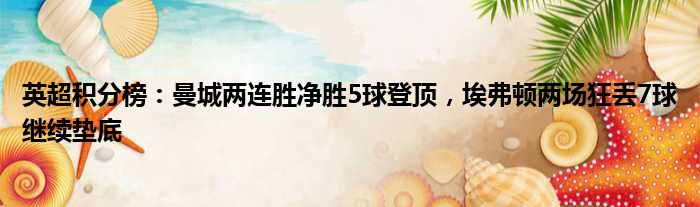 英超积分榜：曼城两连胜净胜5球登顶，埃弗顿两场狂丢7球继续垫底