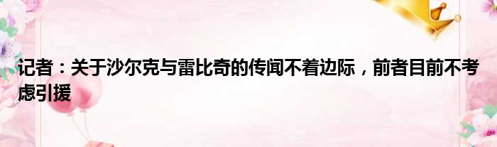 记者：关于沙尔克与雷比奇的传闻不着边际，前者目前不考虑引援