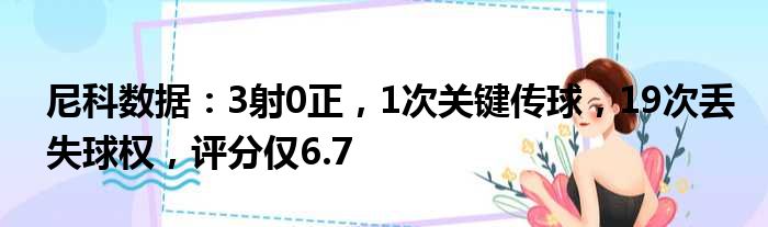 尼科数据：3射0正，1次关键传球，19次丢失球权，评分仅6.7