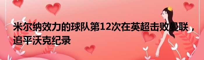 米尔纳效力的球队第12次在英超击败曼联，追平沃克纪录