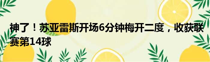 神了！苏亚雷斯开场6分钟梅开二度，收获联赛第14球