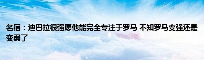 名宿：迪巴拉很强愿他能完全专注于罗马 不知罗马变强还是变弱了