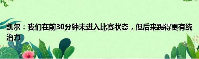 凯尔：我们在前30分钟未进入比赛状态，但后来踢得更有统治力