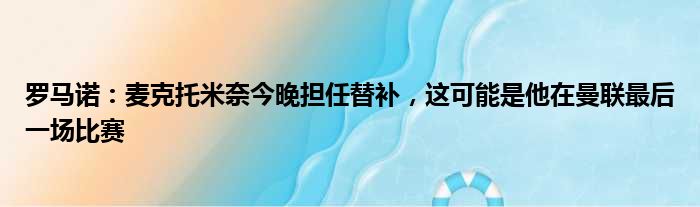 罗马诺：麦克托米奈今晚担任替补，这可能是他在曼联最后一场比赛