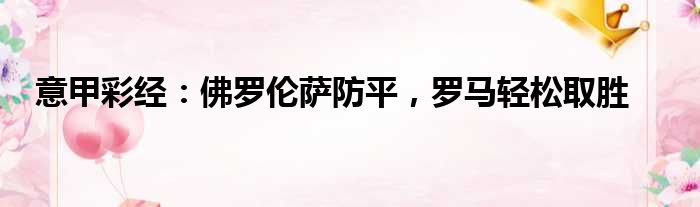 意甲彩经：佛罗伦萨防平，罗马轻松取胜