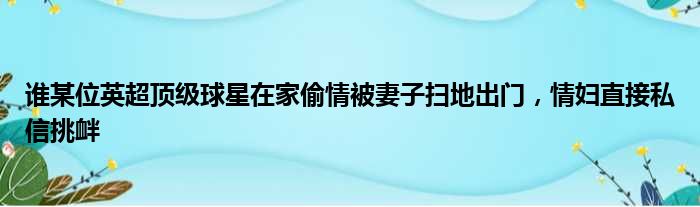 谁某位英超顶级球星在家偷情被妻子扫地出门，情妇直接私信挑衅