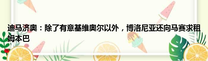 迪马济奥：除了有意基维奥尔以外，博洛尼亚还向马赛求租姆本巴