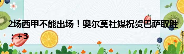2场西甲不能出场！奥尔莫社媒祝贺巴萨取胜：+3