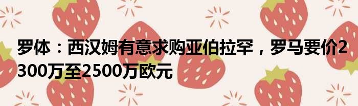 罗体：西汉姆有意求购亚伯拉罕，罗马要价2300万至2500万欧元