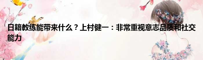 日籍教练能带来什么？上村健一：非常重视意志品质和社交能力