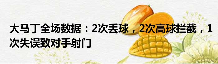 大马丁全场数据：2次丢球，2次高球拦截，1次失误致对手射门
