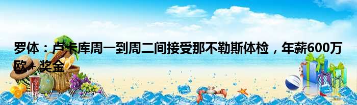 罗体：卢卡库周一到周二间接受那不勒斯体检，年薪600万欧＋奖金
