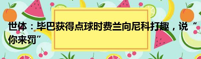 世体：毕巴获得点球时费兰向尼科打趣，说“你来罚”