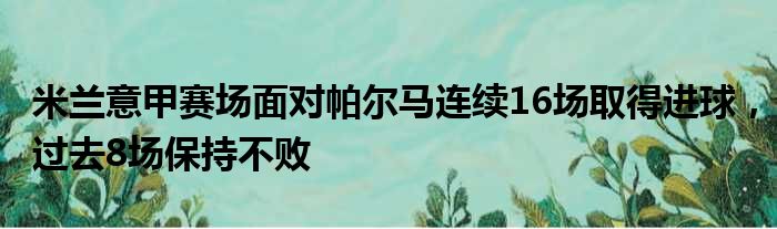 米兰意甲赛场面对帕尔马连续16场取得进球，过去8场保持不败