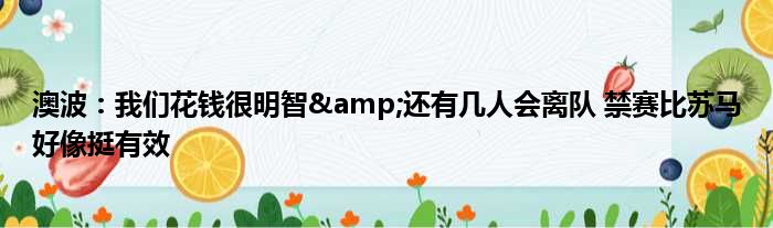 澳波：我们花钱很明智&还有几人会离队 禁赛比苏马好像挺有效