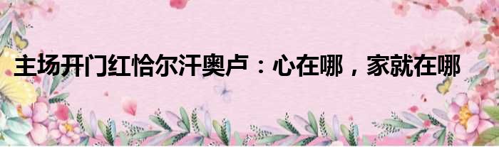 主场开门红恰尔汗奥卢：心在哪，家就在哪